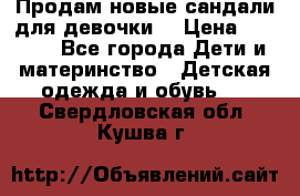 Продам новые сандали для девочки  › Цена ­ 3 500 - Все города Дети и материнство » Детская одежда и обувь   . Свердловская обл.,Кушва г.